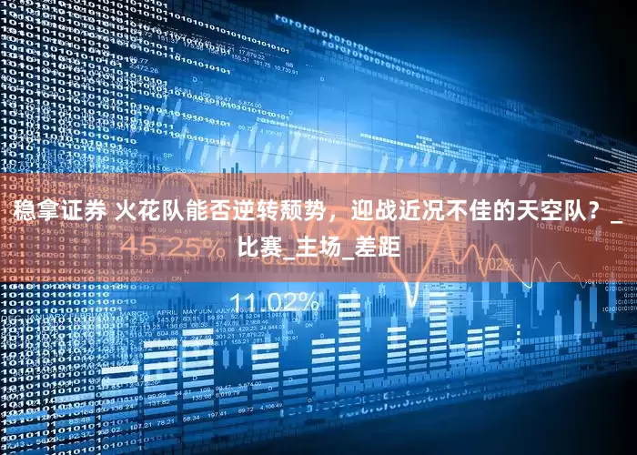 稳拿证券 火花队能否逆转颓势，迎战近况不佳的天空队？_比赛_主场_差距