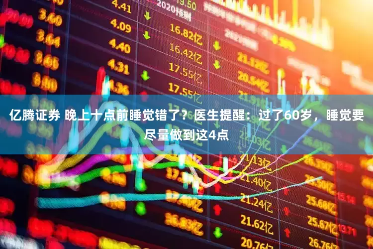 亿腾证券 晚上十点前睡觉错了？医生提醒：过了60岁，睡觉要尽量做到这4点