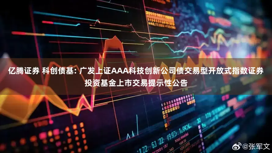 亿腾证券 科创债基: 广发上证AAA科技创新公司债交易型开放式指数证券投资基金上市交易提示性公告