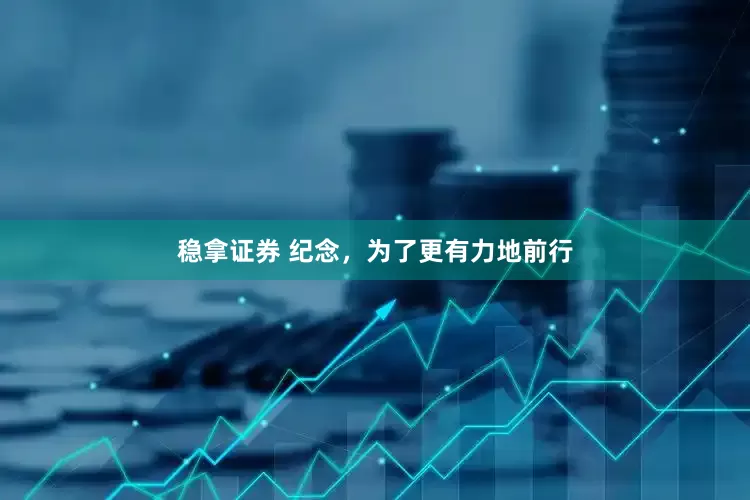 稳拿证券 纪念，为了更有力地前行