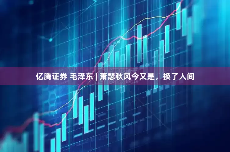 亿腾证券 毛泽东 | 萧瑟秋风今又是，换了人间